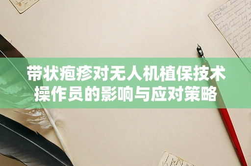 带状疱疹对无人机植保技术操作员的影响与应对策略