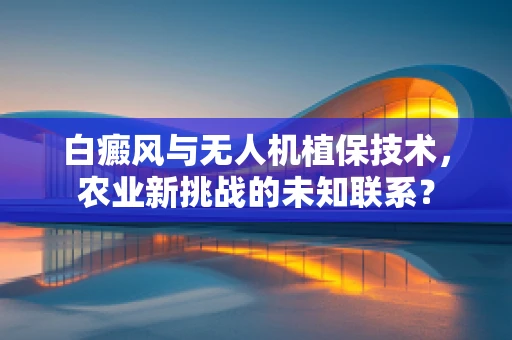 白癜风与无人机植保技术，农业新挑战的未知联系？