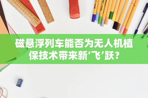 磁悬浮列车能否为无人机植保技术带来新‘飞’跃？