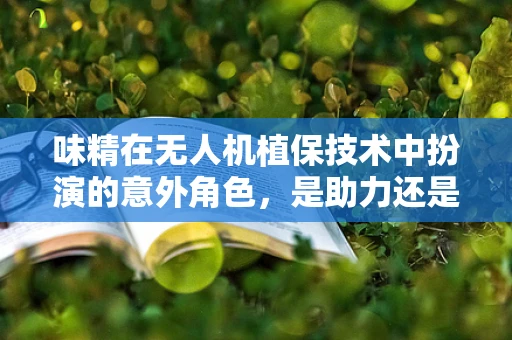 味精在无人机植保技术中扮演的意外角色，是助力还是干扰？