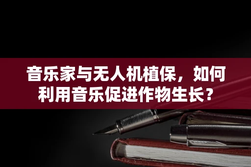 音乐家与无人机植保，如何利用音乐促进作物生长？