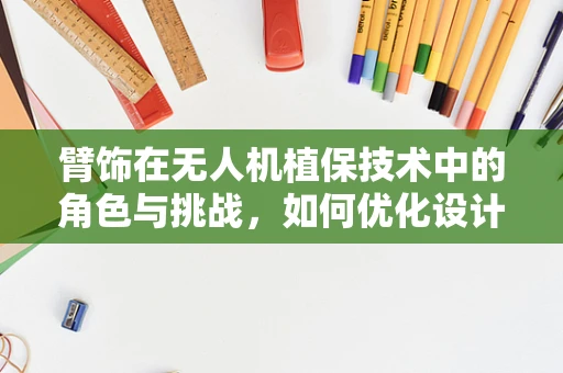 臂饰在无人机植保技术中的角色与挑战，如何优化设计以提升作业效率？