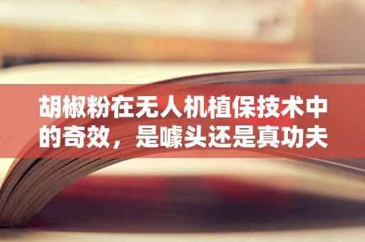 胡椒粉在无人机植保技术中的奇效，是噱头还是真功夫？