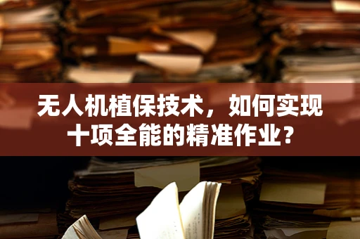 无人机植保技术，如何实现十项全能的精准作业？