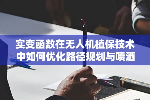 实变函数在无人机植保技术中如何优化路径规划与喷洒精度？