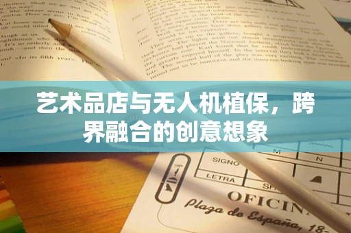 艺术品店与无人机植保，跨界融合的创意想象
