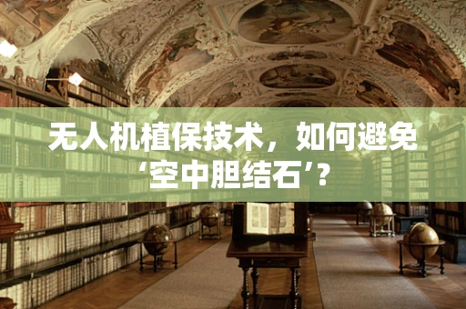 无人机植保技术，如何避免‘空中胆结石’？