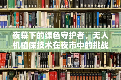 夜幕下的绿色守护者，无人机植保技术在夜市中的挑战与机遇