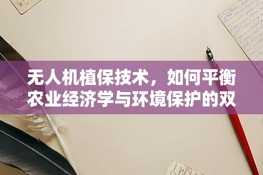 无人机植保技术，如何平衡农业经济学与环境保护的双重挑战？