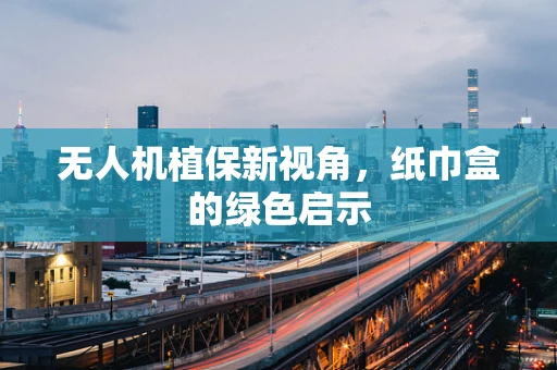 无人机植保新视角，纸巾盒的绿色启示