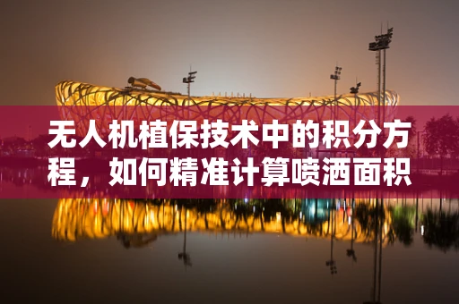 无人机植保技术中的积分方程，如何精准计算喷洒面积？