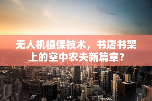 无人机植保技术，书店书架上的空中农夫新篇章？