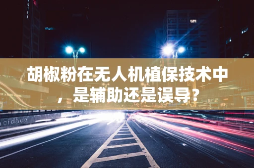 胡椒粉在无人机植保技术中，是辅助还是误导？