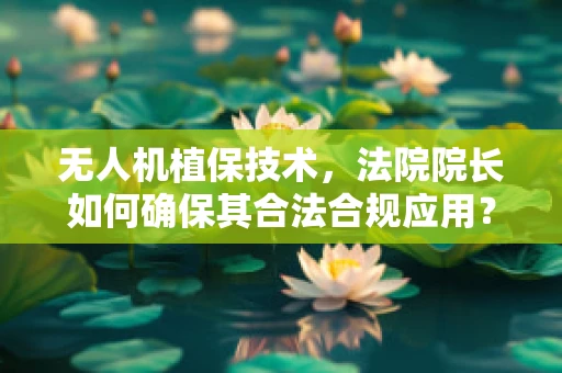 无人机植保技术，法院院长如何确保其合法合规应用？