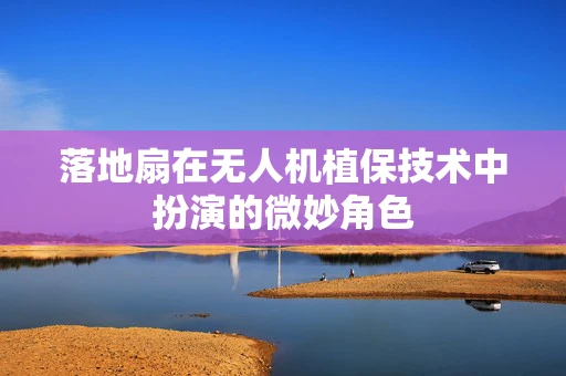 落地扇在无人机植保技术中扮演的微妙角色