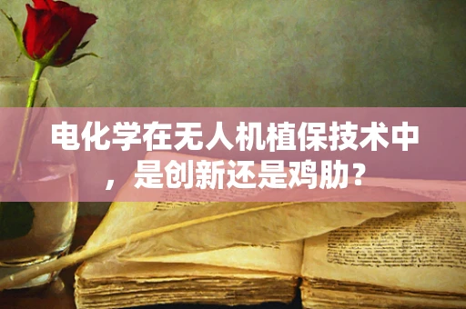电化学在无人机植保技术中，是创新还是鸡肋？
