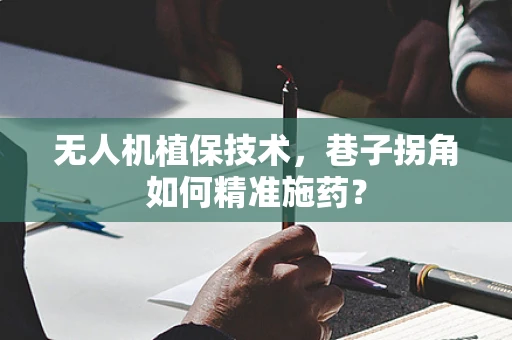 无人机植保技术，巷子拐角如何精准施药？