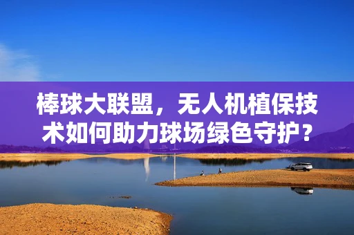 棒球大联盟，无人机植保技术如何助力球场绿色守护？