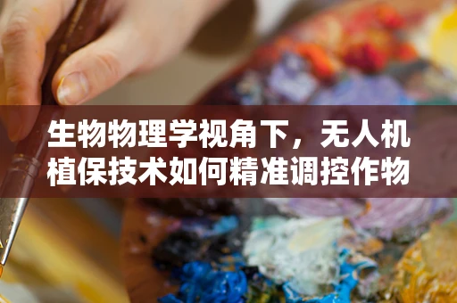 生物物理学视角下，无人机植保技术如何精准调控作物生长环境？