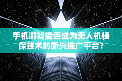 手机游戏能否成为无人机植保技术的新兴推广平台？