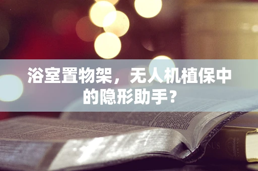 浴室置物架，无人机植保中的隐形助手？