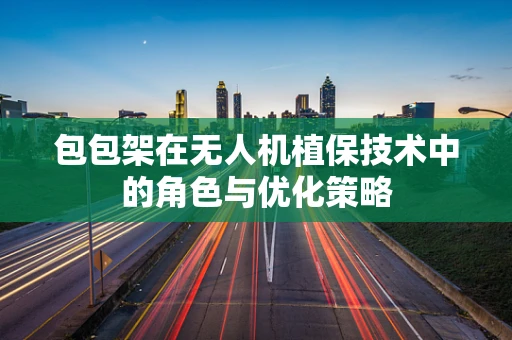 包包架在无人机植保技术中的角色与优化策略