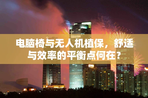 电脑椅与无人机植保，舒适与效率的平衡点何在？