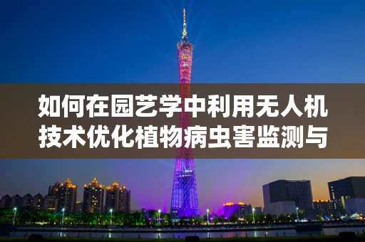 如何在园艺学中利用无人机技术优化植物病虫害监测与防治？