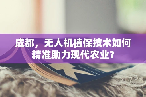 成都，无人机植保技术如何精准助力现代农业？