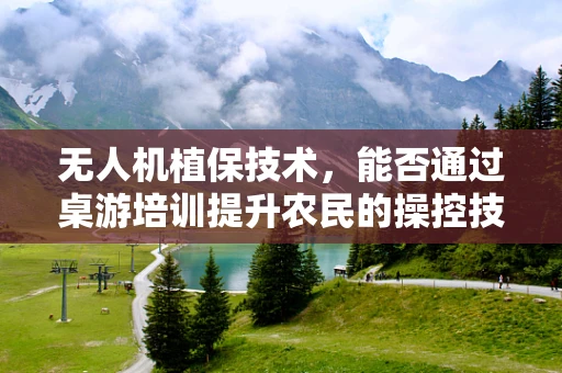 无人机植保技术，能否通过桌游培训提升农民的操控技能？