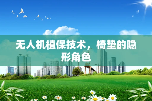 无人机植保技术，椅垫的隐形角色