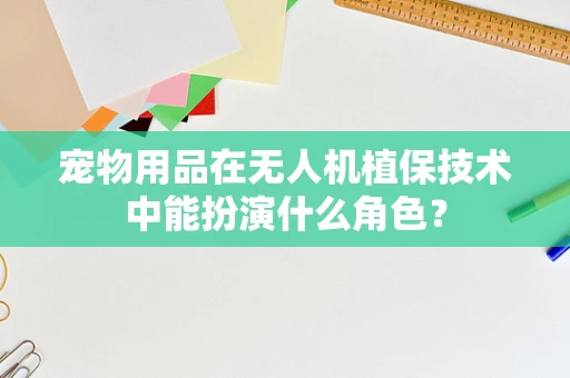 宠物用品在无人机植保技术中能扮演什么角色？