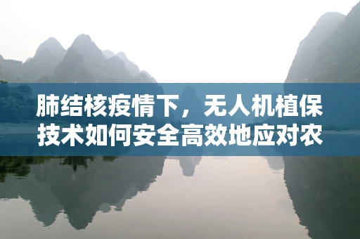 肺结核疫情下，无人机植保技术如何安全高效地应对农作物病害？
