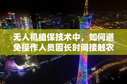 无人机植保技术中，如何避免操作人员因长时间接触农药而患上湿疹？