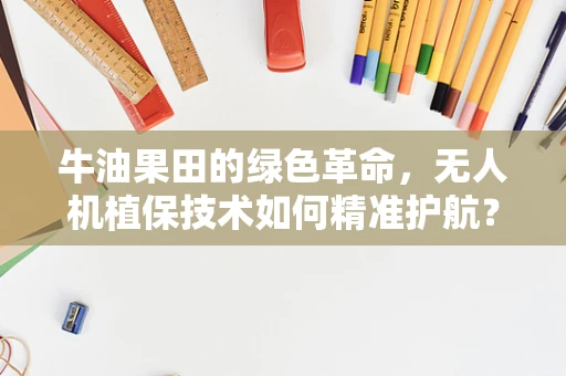 牛油果田的绿色革命，无人机植保技术如何精准护航？
