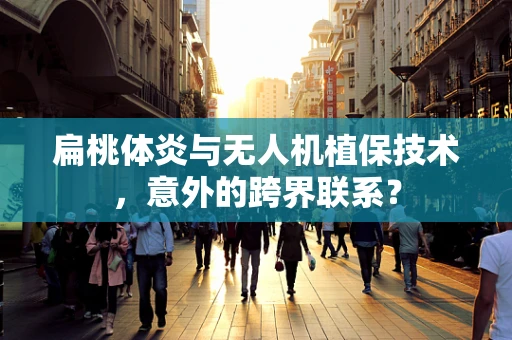 扁桃体炎与无人机植保技术，意外的跨界联系？