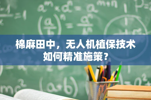 棉麻田中，无人机植保技术如何精准施策？