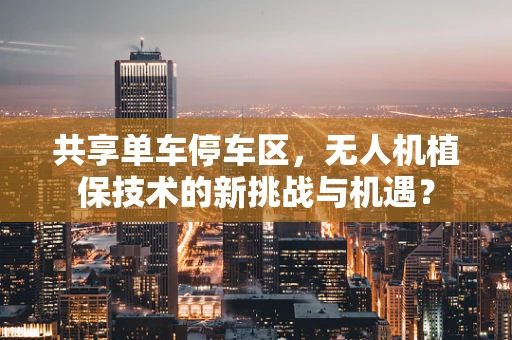 共享单车停车区，无人机植保技术的新挑战与机遇？