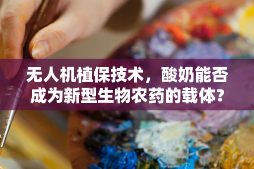 无人机植保技术，酸奶能否成为新型生物农药的载体？