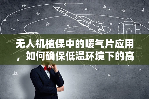 无人机植保中的暖气片应用，如何确保低温环境下的高效作业？