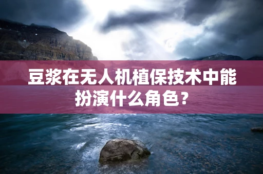 豆浆在无人机植保技术中能扮演什么角色？