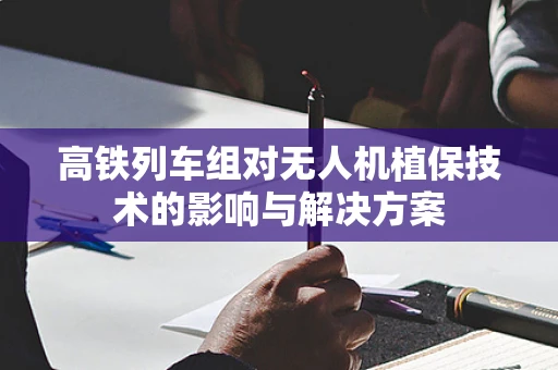 高铁列车组对无人机植保技术的影响与解决方案