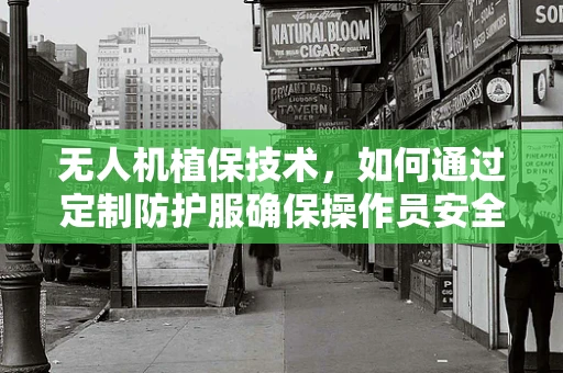 无人机植保技术，如何通过定制防护服确保操作员安全？
