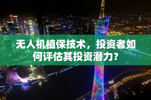 无人机植保技术，投资者如何评估其投资潜力？