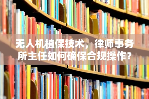 无人机植保技术，律师事务所主任如何确保合规操作？