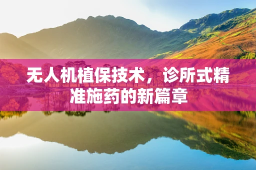 无人机植保技术，诊所式精准施药的新篇章