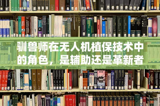 驯兽师在无人机植保技术中的角色，是辅助还是革新者？