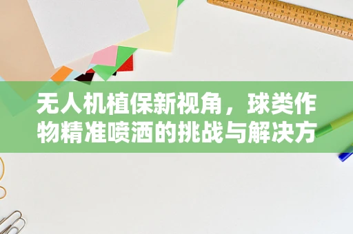 无人机植保新视角，球类作物精准喷洒的挑战与解决方案