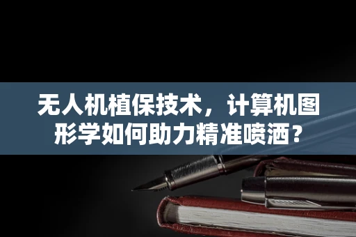 无人机植保技术，计算机图形学如何助力精准喷洒？
