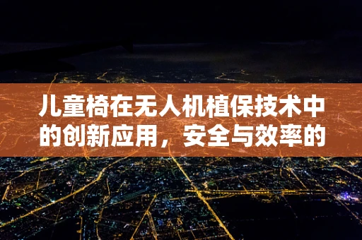 儿童椅在无人机植保技术中的创新应用，安全与效率的双重考量